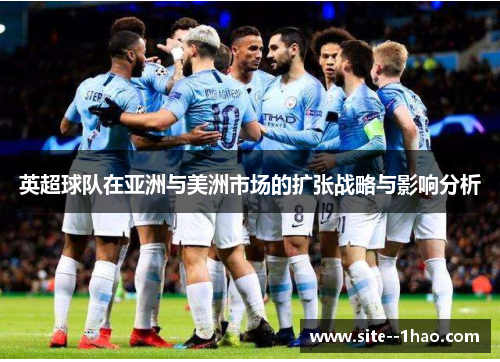 英超球队在亚洲与美洲市场的扩张战略与影响分析