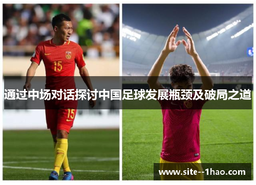 通过中场对话探讨中国足球发展瓶颈及破局之道