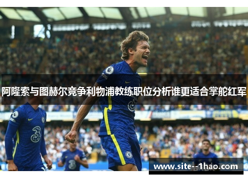 阿隆索与图赫尔竞争利物浦教练职位分析谁更适合掌舵红军