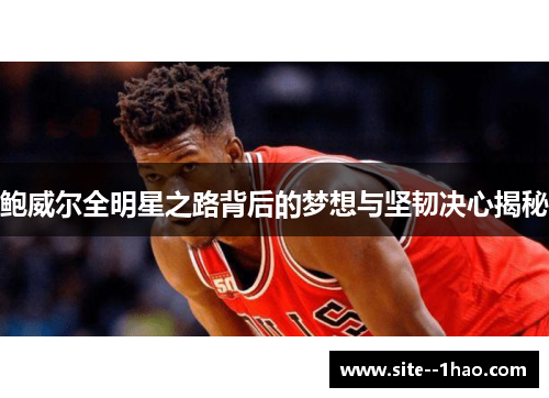 鲍威尔全明星之路背后的梦想与坚韧决心揭秘