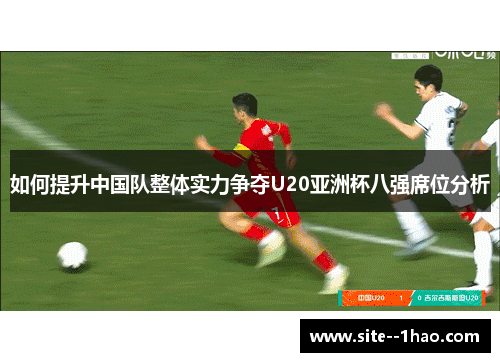 如何提升中国队整体实力争夺U20亚洲杯八强席位分析