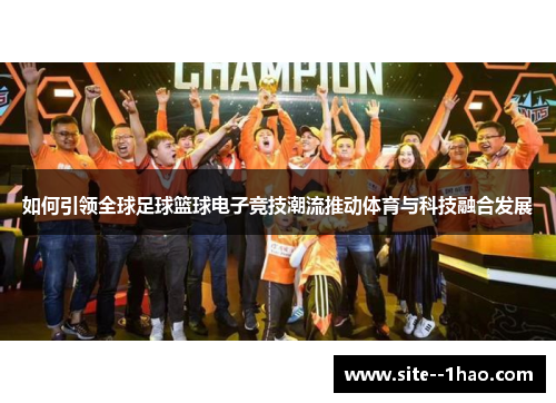 如何引领全球足球篮球电子竞技潮流推动体育与科技融合发展