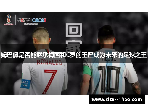 姆巴佩是否能继承梅西和C罗的王座成为未来的足球之王