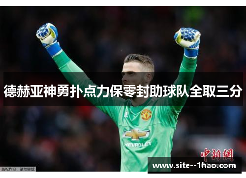 德赫亚神勇扑点力保零封助球队全取三分