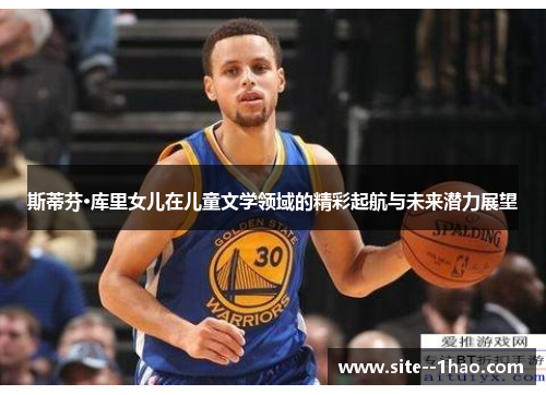 斯蒂芬·库里女儿在儿童文学领域的精彩起航与未来潜力展望