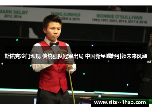 斯诺克冷门频现 传统强队冠军出局 中国新星崛起引领未来风潮