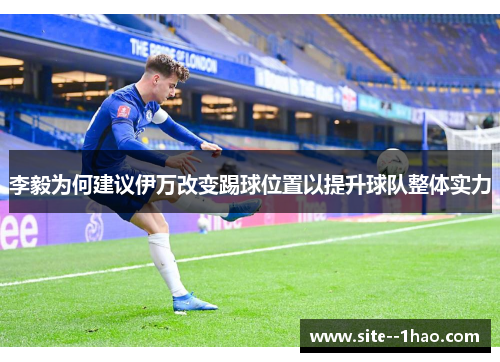 李毅为何建议伊万改变踢球位置以提升球队整体实力
