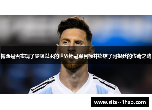 梅西是否实现了梦寐以求的世界杯冠军目标并终结了阿根廷的传奇之路