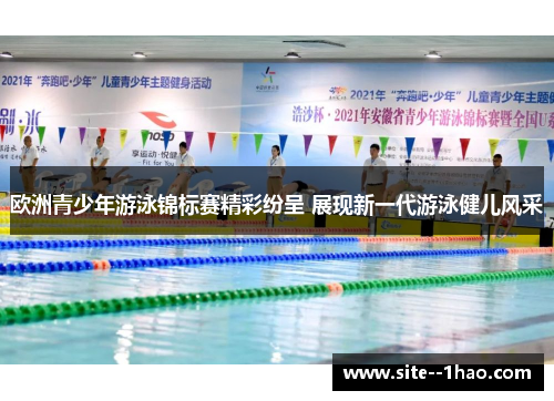 欧洲青少年游泳锦标赛精彩纷呈 展现新一代游泳健儿风采