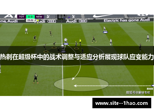 热刺在超级杯中的战术调整与适应分析展现球队应变能力