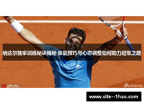 纳达尔独家训练秘诀揭秘 体能技巧与心态调整如何助力冠军之路