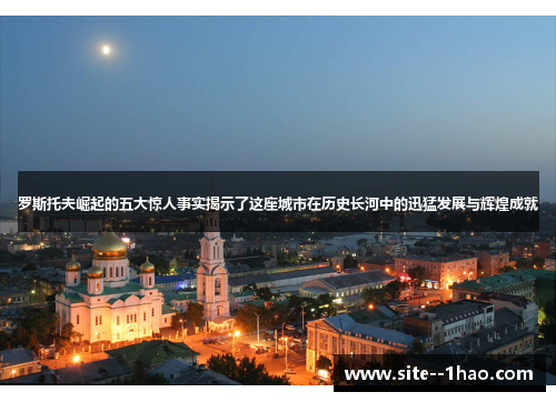 罗斯托夫崛起的五大惊人事实揭示了这座城市在历史长河中的迅猛发展与辉煌成就