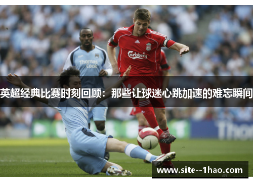 英超经典比赛时刻回顾：那些让球迷心跳加速的难忘瞬间