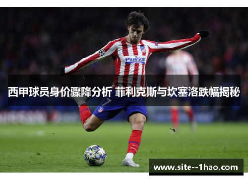 西甲球员身价骤降分析 菲利克斯与坎塞洛跌幅揭秘