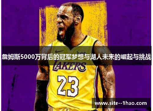 詹姆斯5000万背后的冠军梦想与湖人未来的崛起与挑战