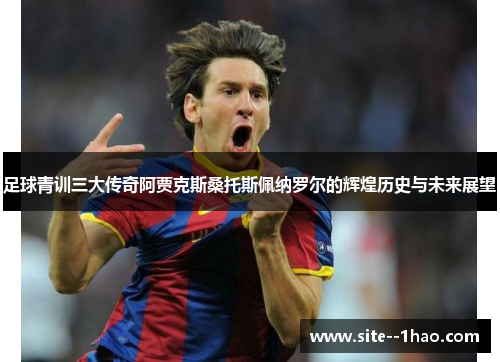 足球青训三大传奇阿贾克斯桑托斯佩纳罗尔的辉煌历史与未来展望
