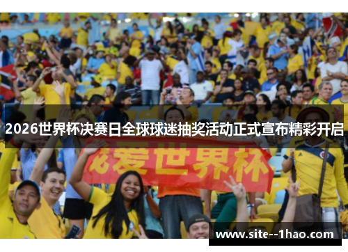 2026世界杯决赛日全球球迷抽奖活动正式宣布精彩开启