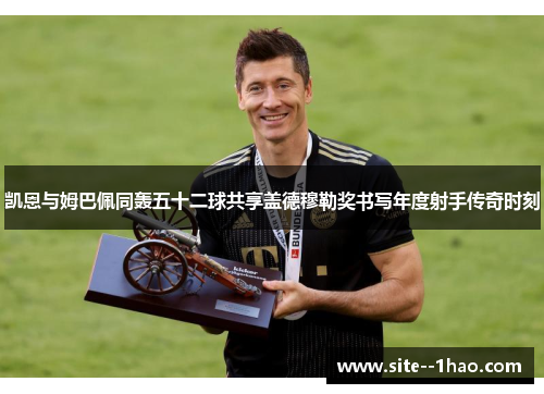 凯恩与姆巴佩同轰五十二球共享盖德穆勒奖书写年度射手传奇时刻