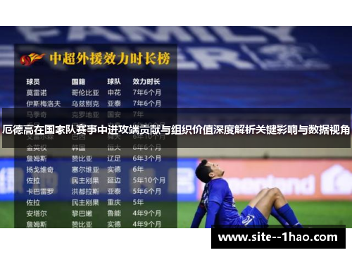 厄德高在国家队赛事中进攻端贡献与组织价值深度解析关键影响与数据视角