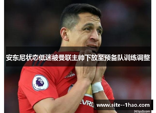 安东尼状态低迷被曼联主帅下放至预备队训练调整