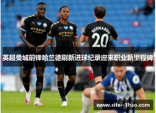英超曼城前锋哈兰德刷新进球纪录迎来职业新里程碑