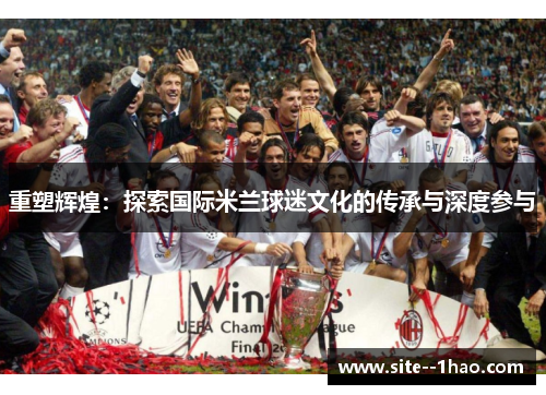 重塑辉煌：探索国际米兰球迷文化的传承与深度参与