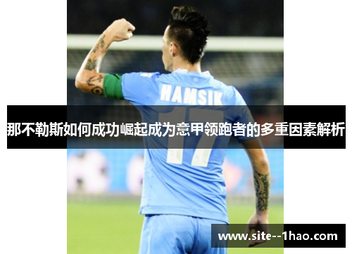 那不勒斯如何成功崛起成为意甲领跑者的多重因素解析