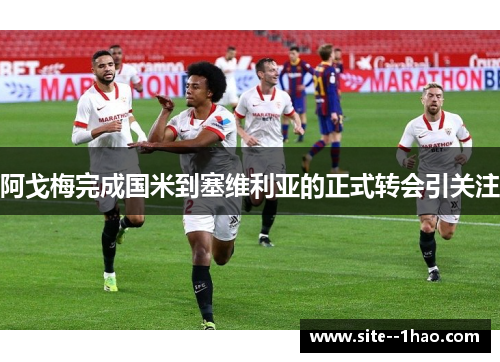 阿戈梅完成国米到塞维利亚的正式转会引关注