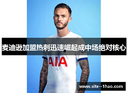 麦迪逊加盟热刺迅速崛起成中场绝对核心