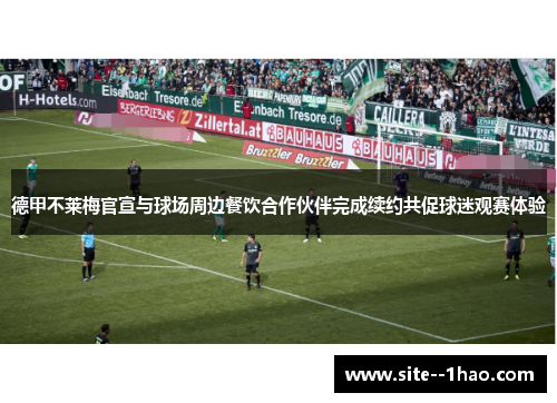 德甲不莱梅官宣与球场周边餐饮合作伙伴完成续约共促球迷观赛体验